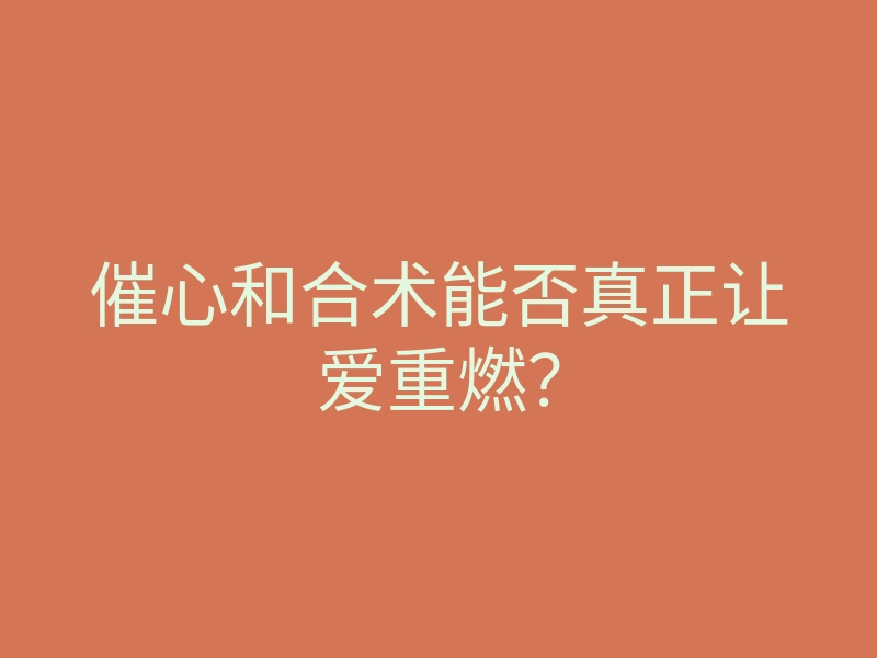 催心和合术能否真正让爱重燃?
