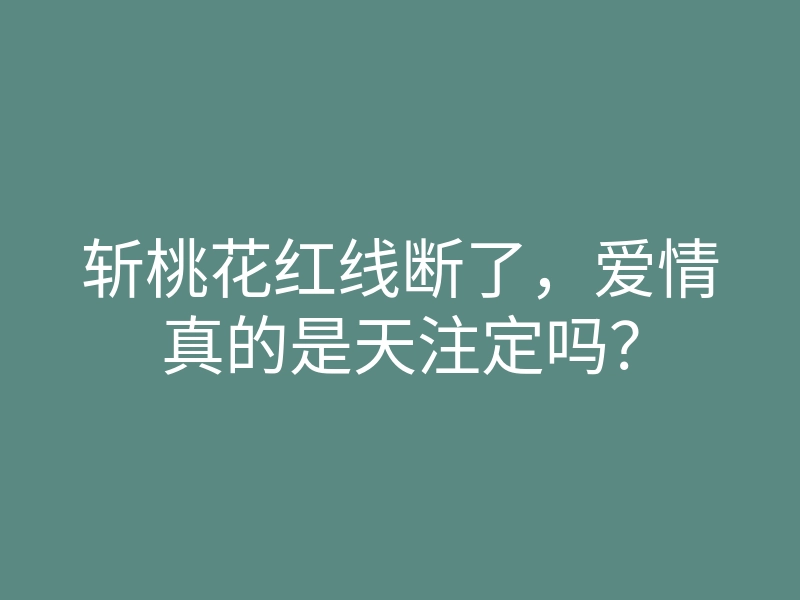 斩桃花红线断了,爱情真的是天注定吗?