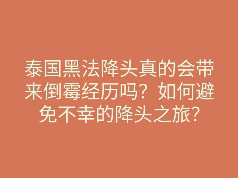 泰国黑法降头真的会带来倒霉经历吗?如何避免不幸的降头之旅?