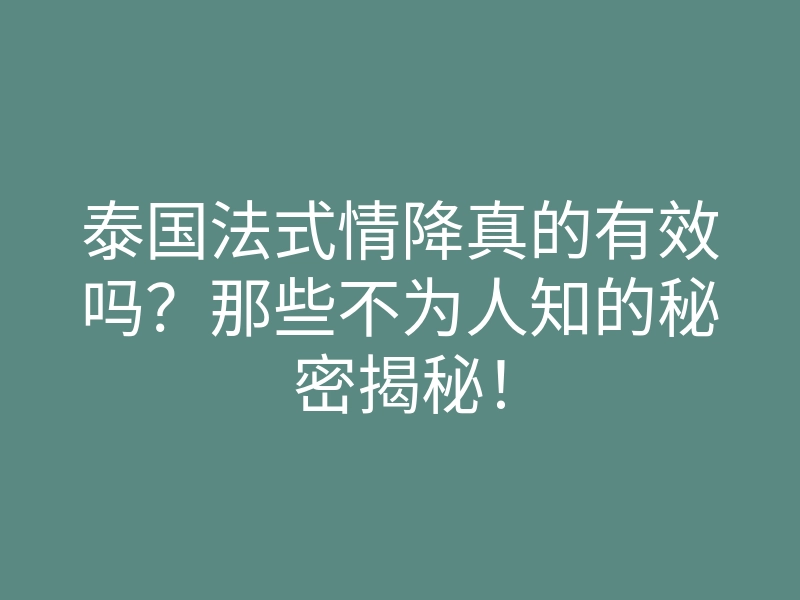 泰国法式情降真的有效吗?那些不为人知的秘密揭秘!