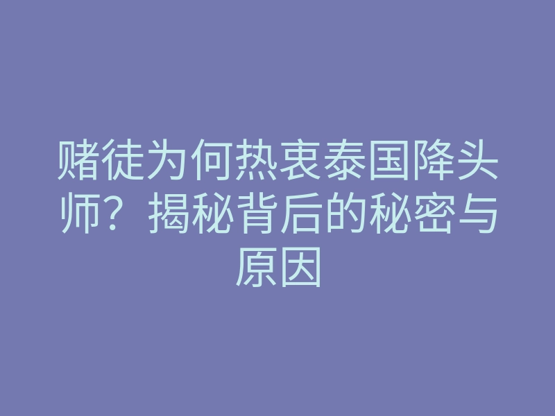 赌徒为何热衷泰国降头师?揭秘背后的秘密与原因