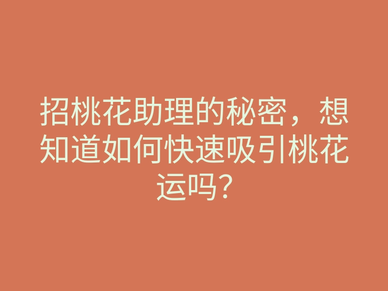 招桃花助理的秘密,想知道如何快速吸引桃花运吗?