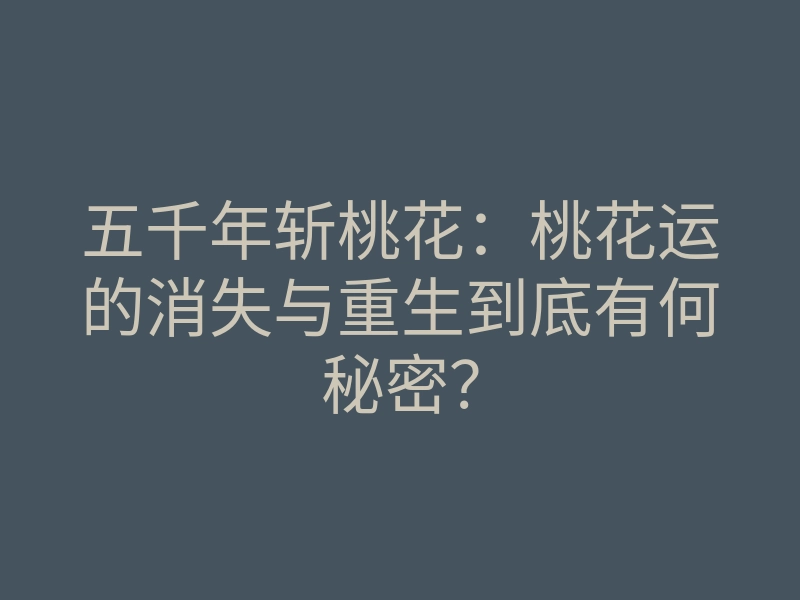 五千年斩桃花:桃花运的消失与重生到底有何秘密?