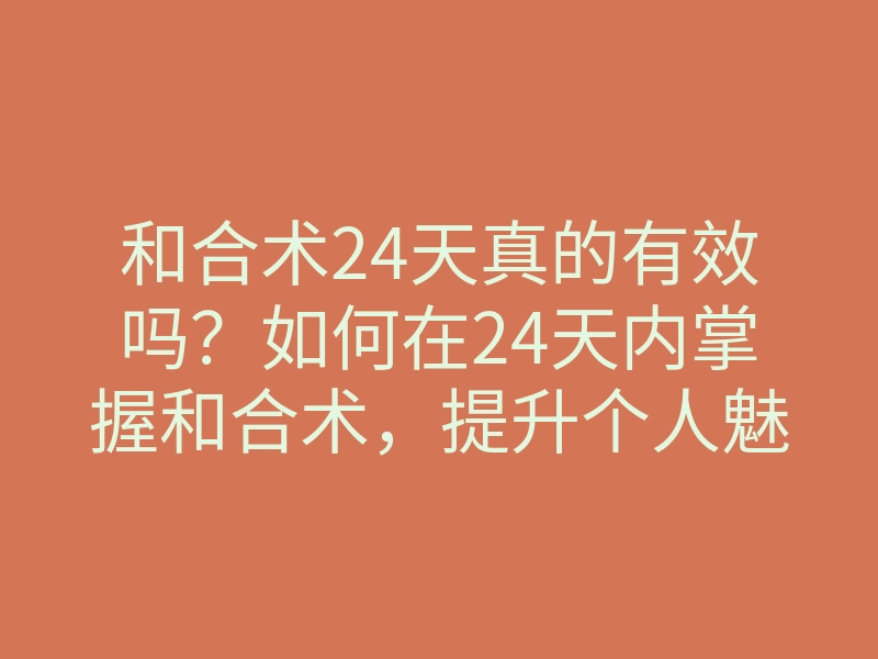 和合术24天真的有效吗?如何在24天内掌握和合术,提升个人魅力与情感运势