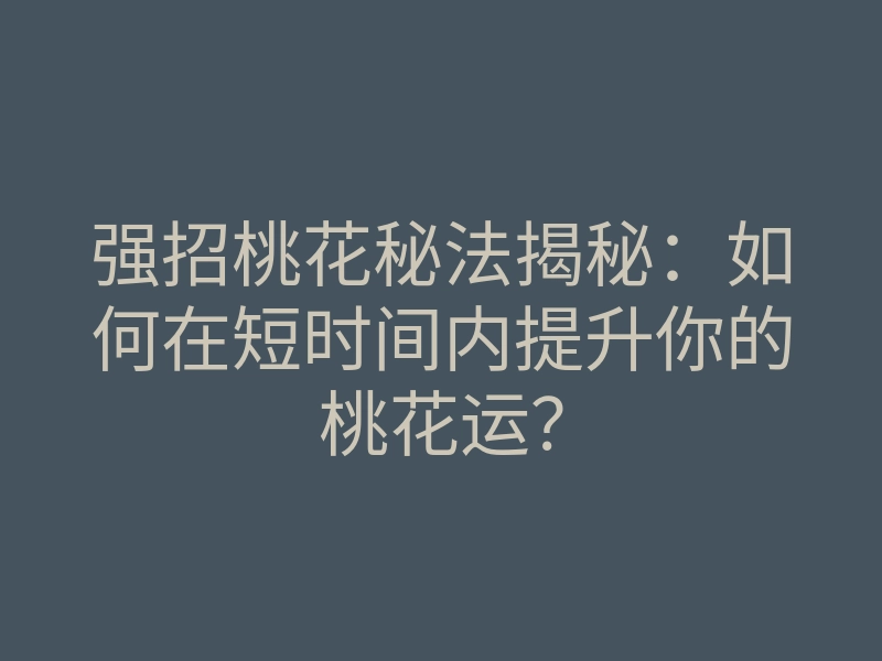 强招桃花秘法揭秘:如何在短时间内提升你的桃花运?