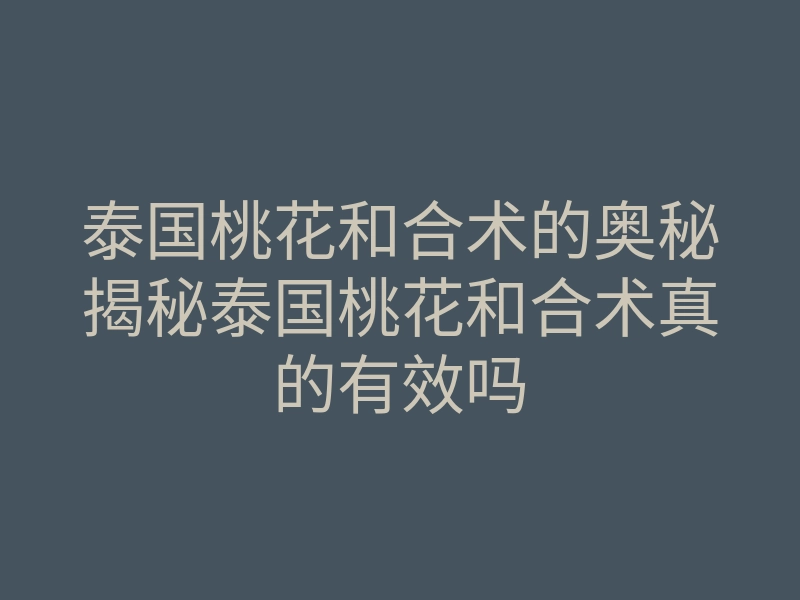 泰国桃花和合术的奥秘揭秘泰国桃花和合术真的有效吗