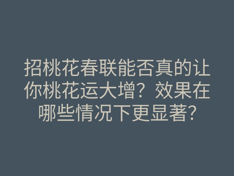 招桃花春联能否真的让你桃花运大增?效果在哪些情况下更显著?