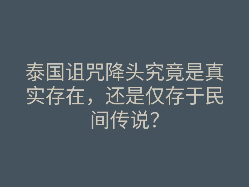 泰国诅咒降头究竟是真实存在,还是仅存于民间传说?