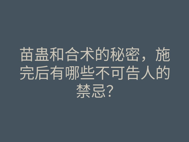 苗蛊和合术的秘密,施完后有哪些不可告人的禁忌?