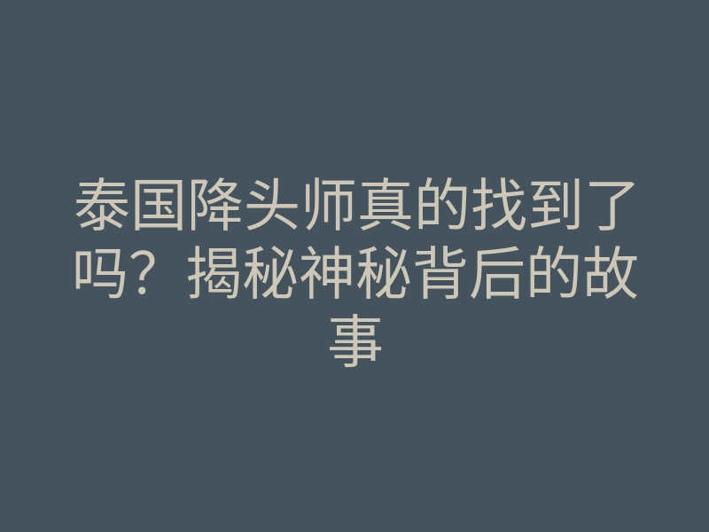 泰国降头师真的找到了吗?揭秘神秘背后的故事