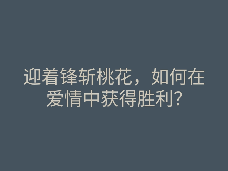 迎着锋斩桃花,如何在爱情中获得胜利?