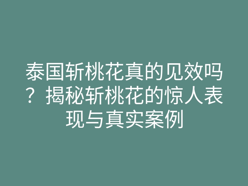 泰国斩桃花真的见效吗?揭秘斩桃花的惊人表现与真实案例