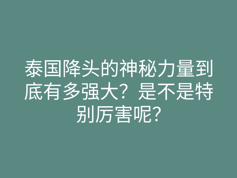 泰国降头的神秘力量到底有多强大?是不是特别厉害呢?