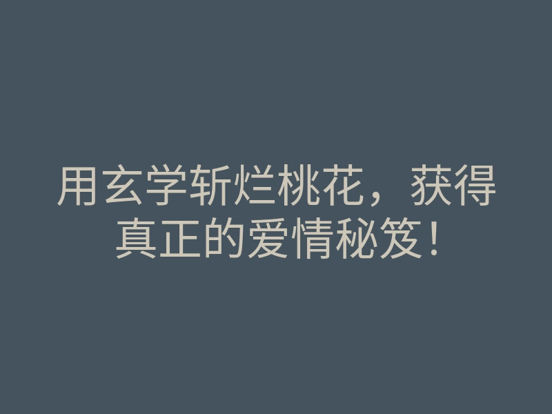 用玄学斩烂桃花,获得真正的爱情秘笈!