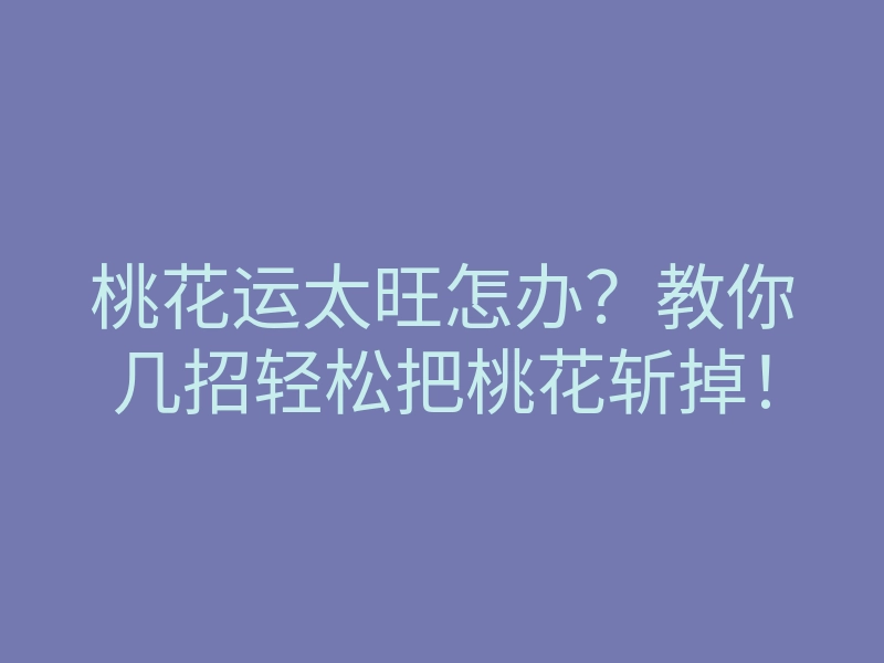桃花运太旺怎办？教你几招轻松把桃花斩掉！