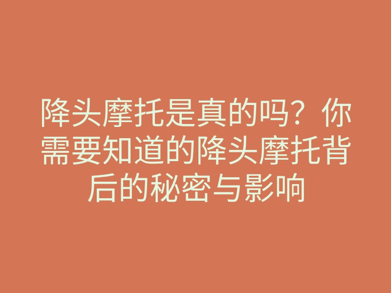 降头摩托是真的吗?你需要知道的降头摩托背后的秘密与影响