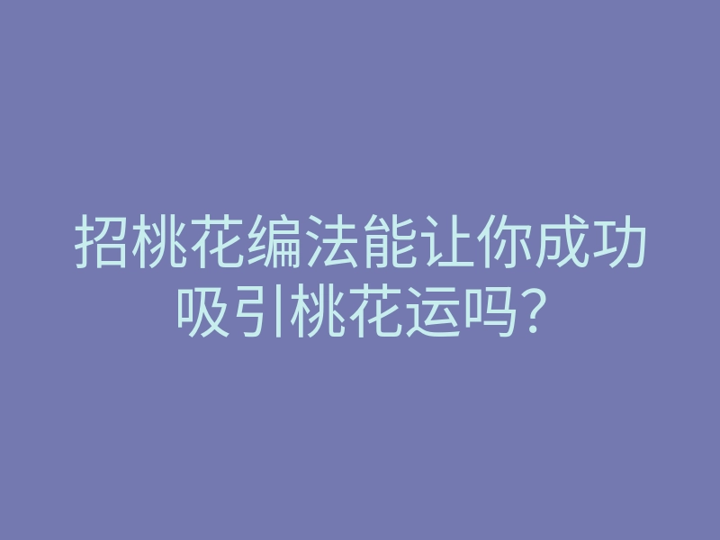 招桃花编法能让你成功吸引桃花运吗?