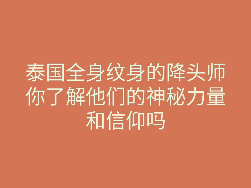 泰国全身纹身的降头师你了解他们的神秘力量和信仰吗