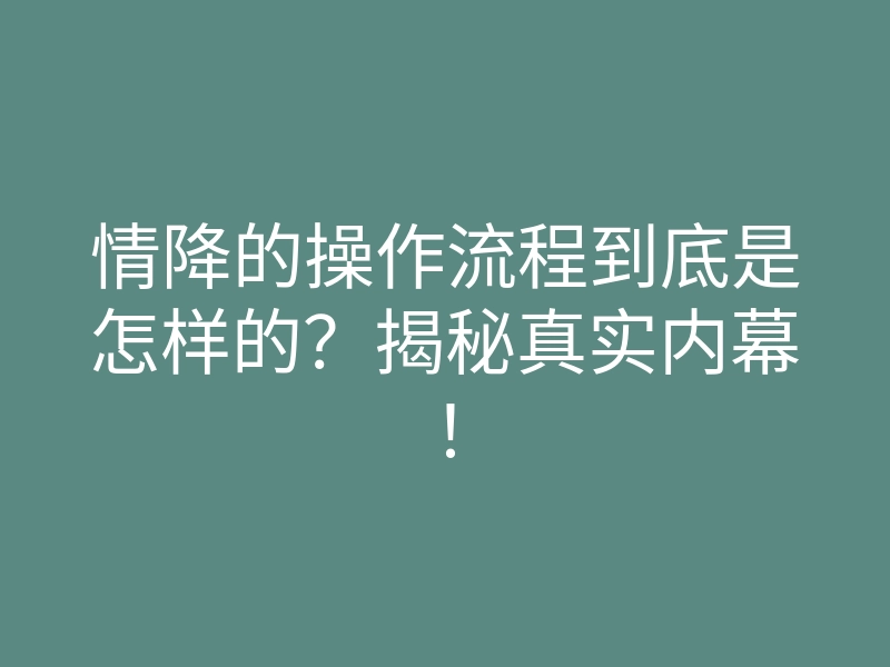 情降的操作流程到底是怎样的?揭秘真实内幕!