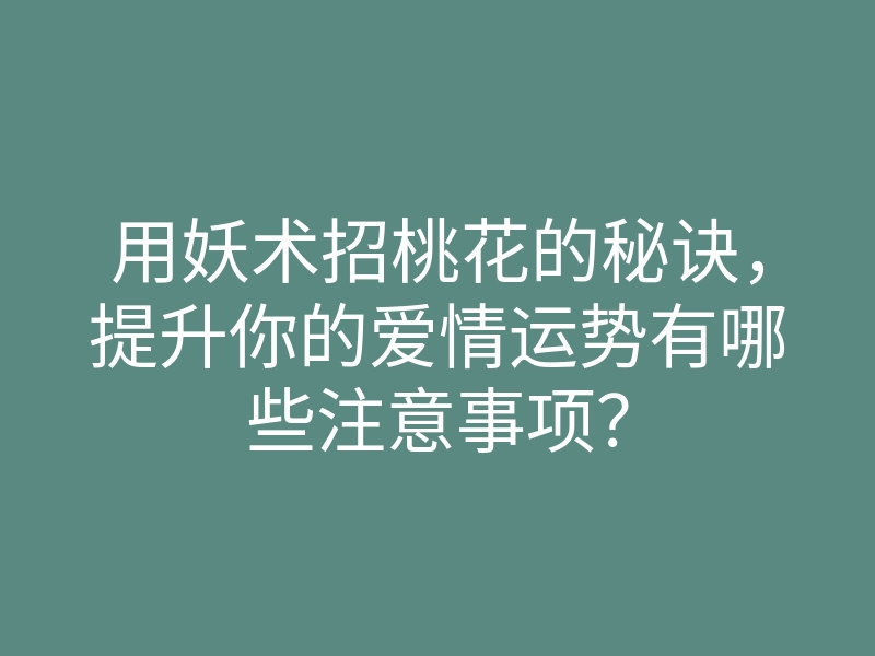 用妖术招桃花的秘诀,提升你的爱情运势有哪些注意事项?
