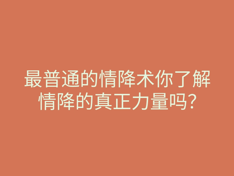 最普通的情降术你了解情降的真正力量吗?