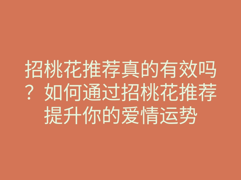 招桃花推荐真的有效吗?如何通过招桃花推荐提升你的爱情运势