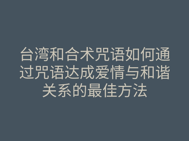 台湾和合术咒语如何通过咒语达成爱情与和谐关系的最佳方法