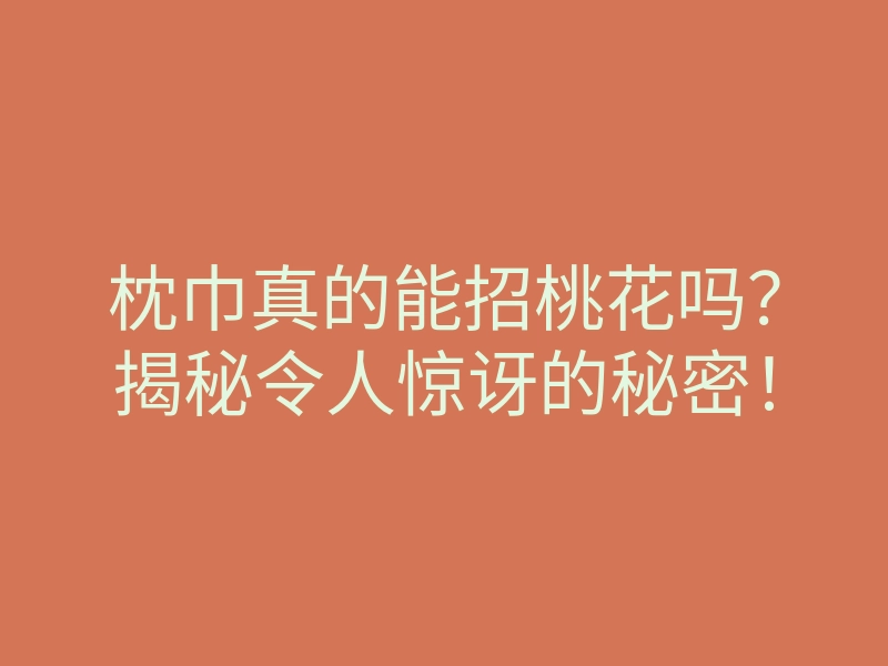 枕巾真的能招桃花吗?揭秘令人惊讶的秘密!