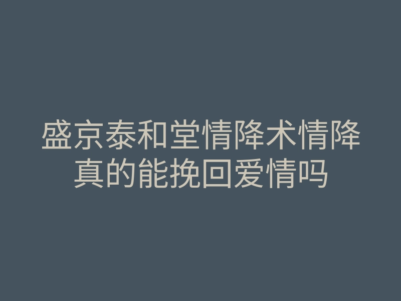 盛京泰和堂情降术情降真的能挽回爱情吗