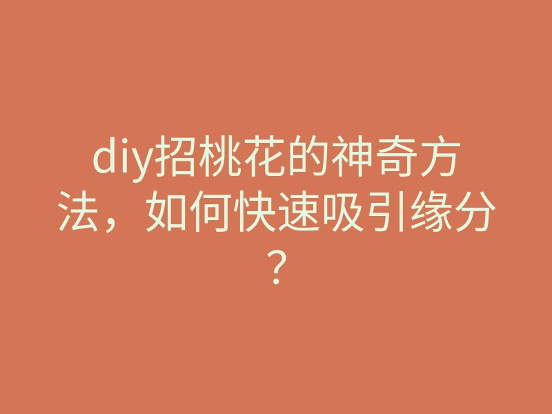 diy招桃花的神奇方法，如何快速吸引缘分？