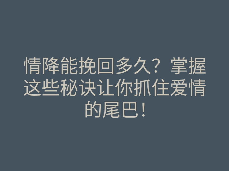 情降能挽回多久?掌握这些秘诀让你抓住爱情的尾巴!