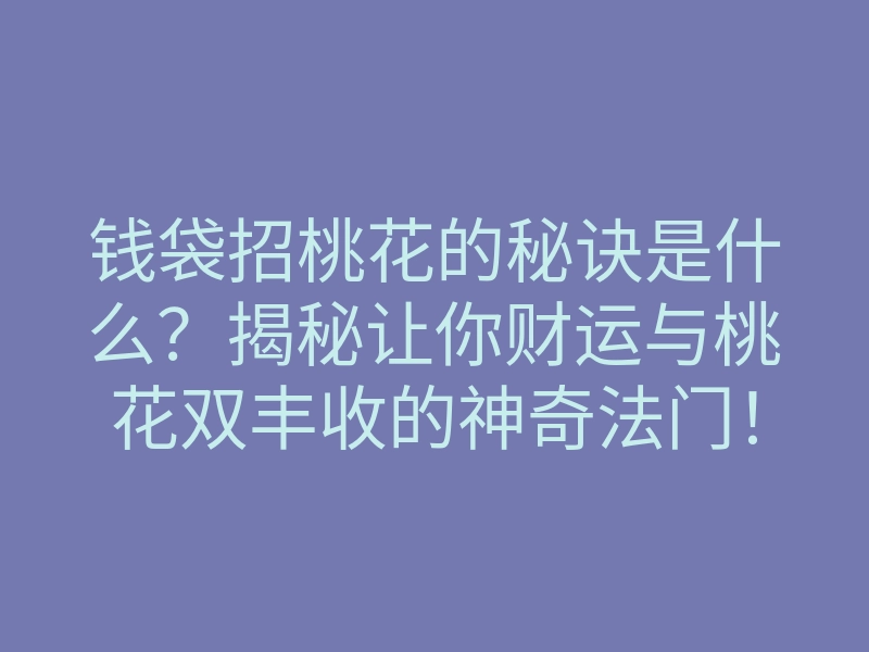 钱袋招桃花的秘诀是什么?揭秘让你财运与桃花双丰收的神奇法门!