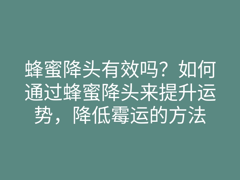 蜂蜜降头有效吗?如何通过蜂蜜降头来提升运势,降低霉运的方法