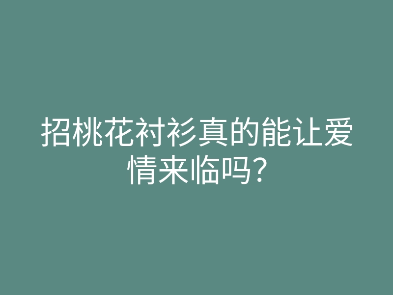 招桃花衬衫真的能让爱情来临吗?