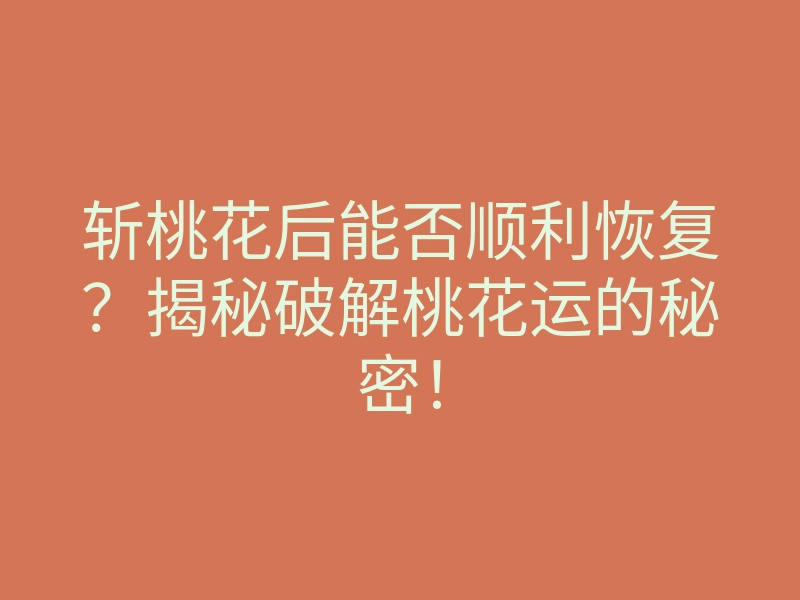 斩桃花后能否顺利恢复?揭秘破解桃花运的秘密!