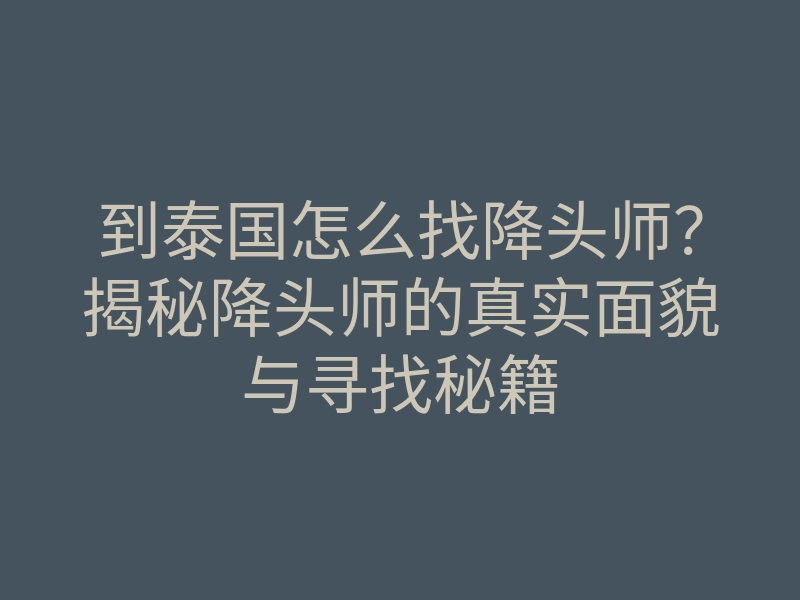 到泰国怎么找降头师？揭秘降头师的真实面貌与寻找秘籍
