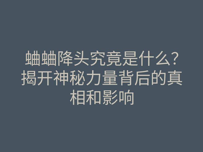 蛐蛐降头究竟是什么?揭开神秘力量背后的真相和影响
