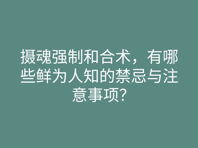摄魂强制和合术,有哪些鲜为人知的禁忌与注意事项?
