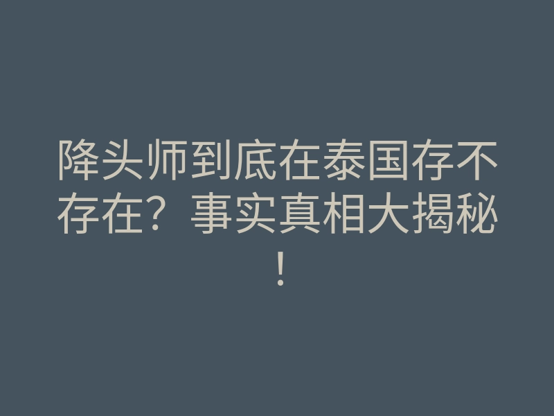 降头师到底在泰国存不存在?事实真相大揭秘!