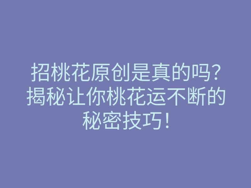 招桃花原创是真的吗?揭秘让你桃花运不断的秘密技巧!