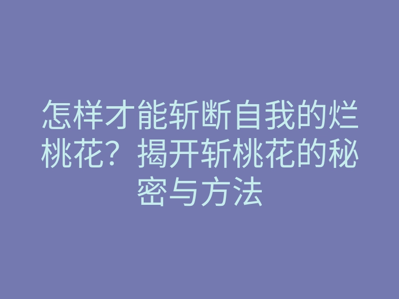 怎样才能斩断自我的烂桃花?揭开斩桃花的秘密与方法