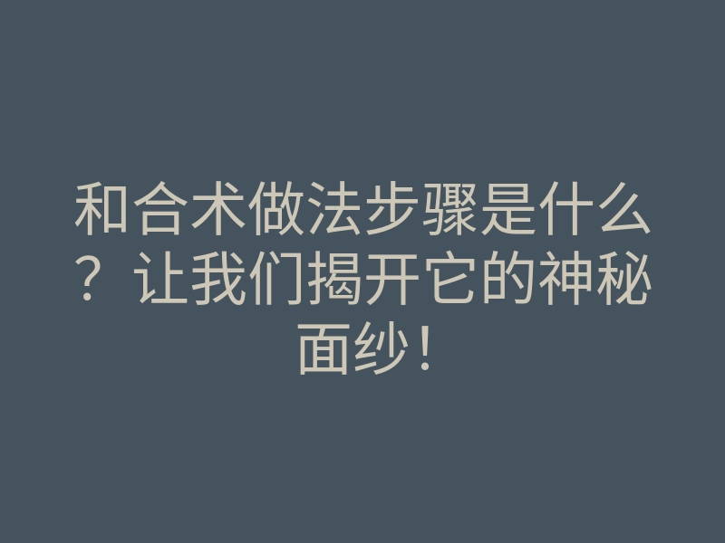 和合术做法步骤是什么?让我们揭开它的神秘面纱!
