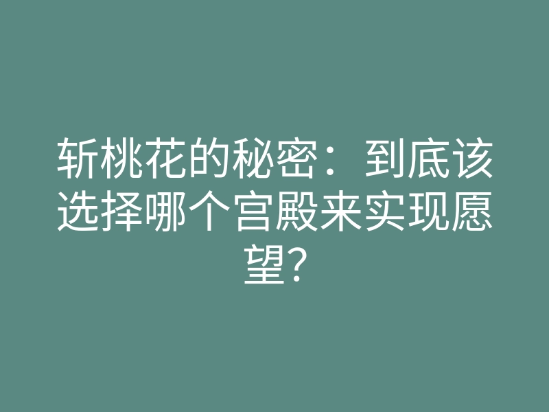 斩桃花的秘密:到底该选择哪个宫殿来实现愿望?