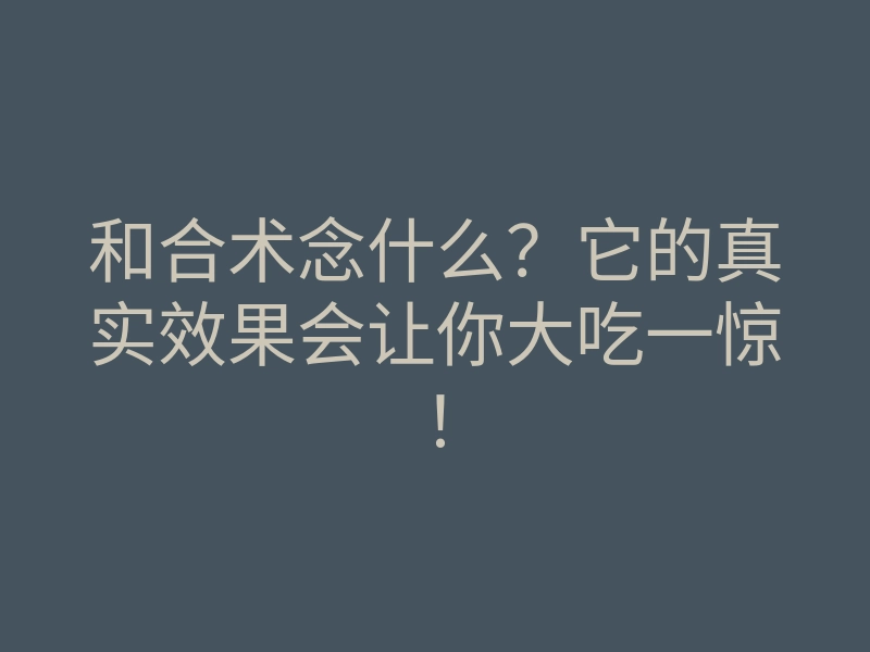 和合术念什么?它的真实效果会让你大吃一惊!