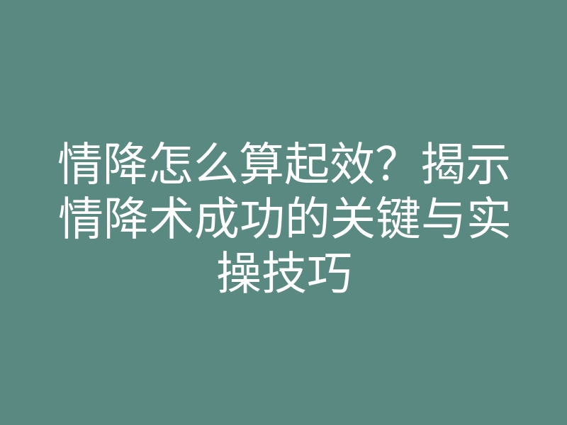 情降怎么算起效?揭示情降术成功的关键与实操技巧