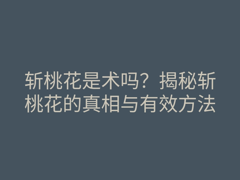 斩桃花是术吗?揭秘斩桃花的真相与有效方法