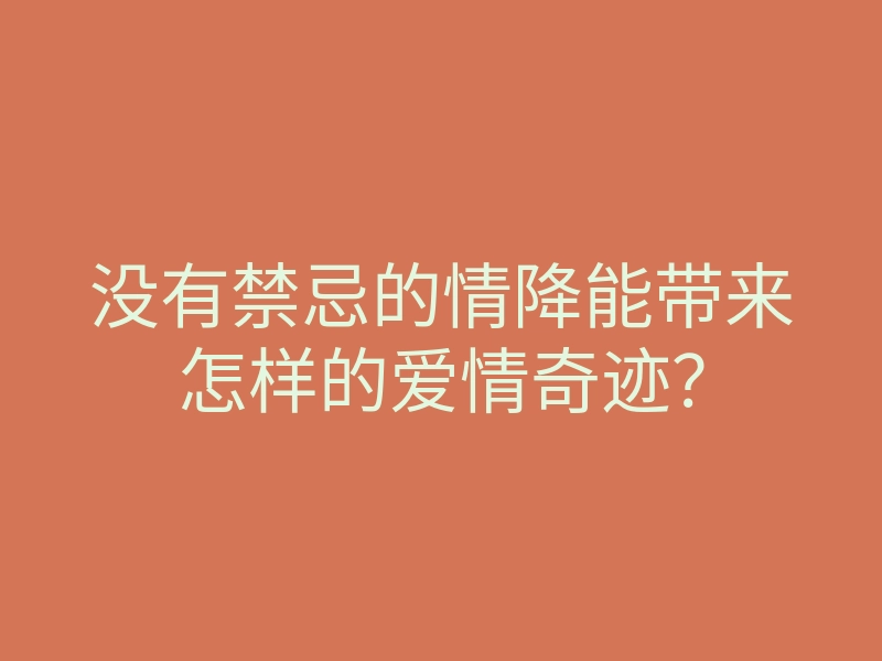 没有禁忌的情降能带来怎样的爱情奇迹?