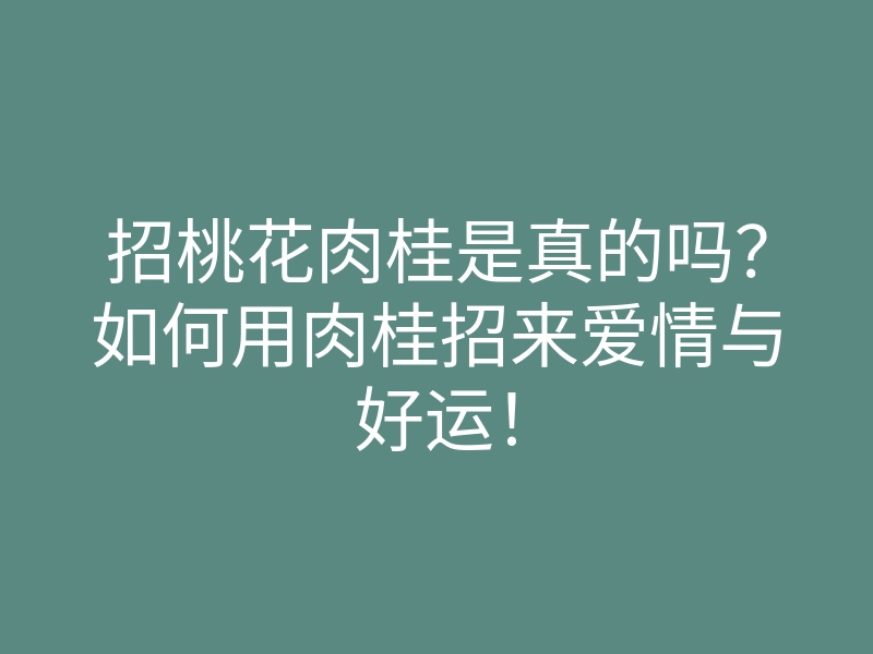 招桃花肉桂是真的吗?如何用肉桂招来爱情与好运!
