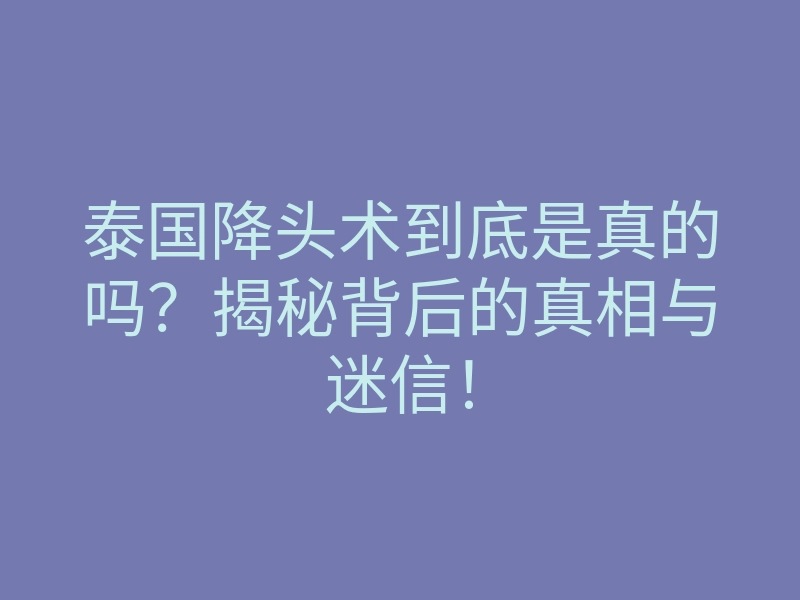 泰国降头术到底是真的吗？揭秘背后的真相与迷信！