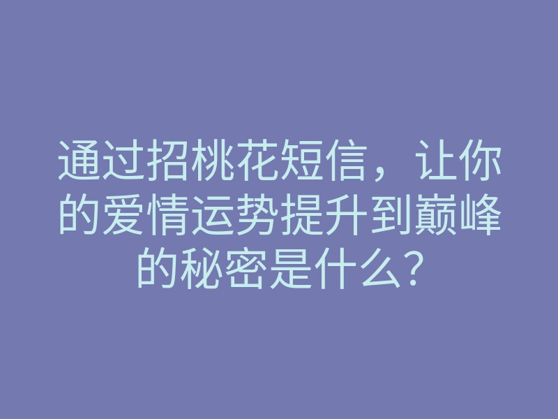 通过招桃花短信,让你的爱情运势提升到巅峰的秘密是什么?